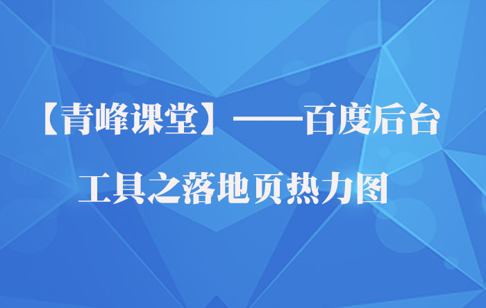 【青峰課堂】——百度后臺工具之落地頁熱力圖